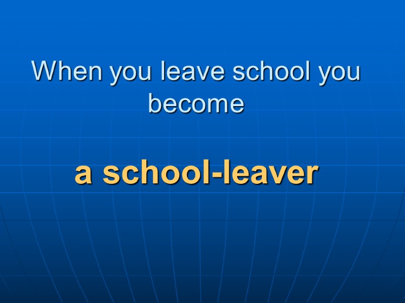 When you leave school you become   a school-leaver